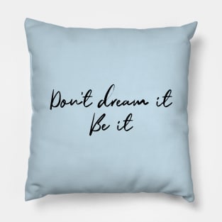 Don't Dream It, Be It Pillow