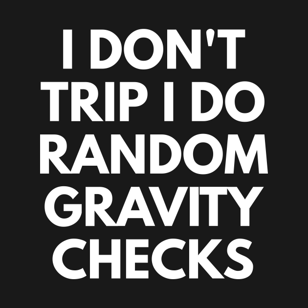 i don't trip i do random gravity checks