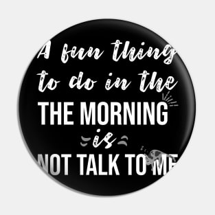 A fun thing to do in the morning is not talk to me Pin