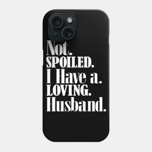 Im not spoiled I have a loving husband Phone Case