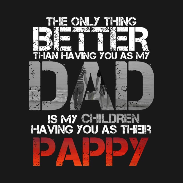 The Only Thing Better Than Having You As My Dad Is Pappy by issambak