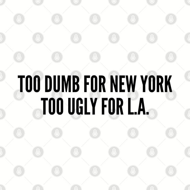 Funny - Too Dumb For New York Too Ugly For LA - Funny Joke Statement Humor Quotes Saying Humor by sillyslogans