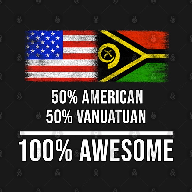 50% American 50% Vanuatuan 100% Awesome - Gift for Vanuatuan Heritage From Vanuatu by Country Flags