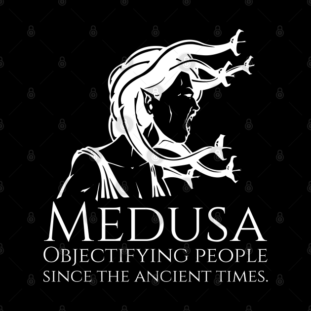 Medusa - Objectifying people since the ancient times. - Greek Mythology by Styr Designs