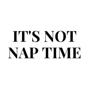 its not nap time T-Shirt