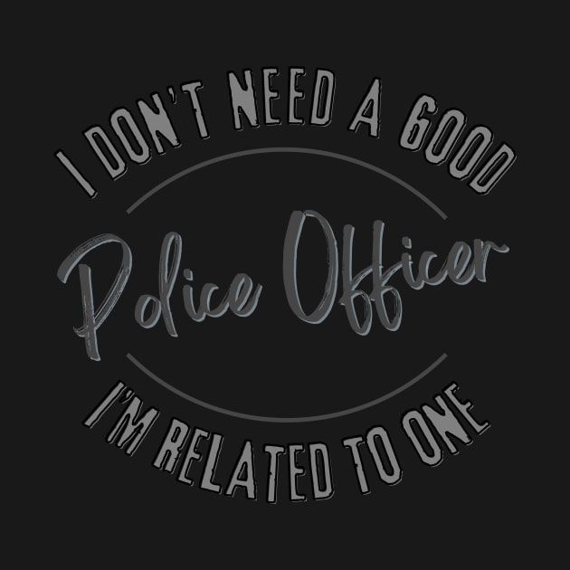 I don't need a good Police Officer I'm related to one by Luvleigh