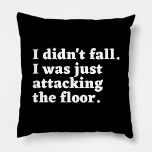 I didn't fall. I was just attacking the floor. Pillow