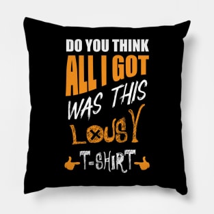 DO You Think All I Got Was This Lousy T-shirt Pillow