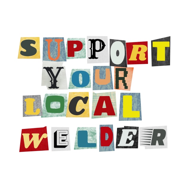 Support Your Local Welder by PhraseAndPhrase