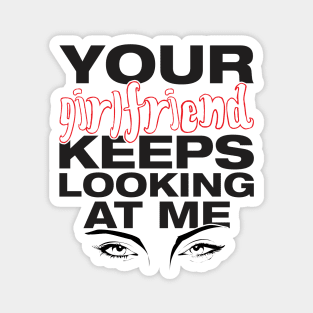 Your girlfriend keeps looking at me - A cheeky quote design to tease people around you! Available in T shirts, stickers, stationary and more! Magnet