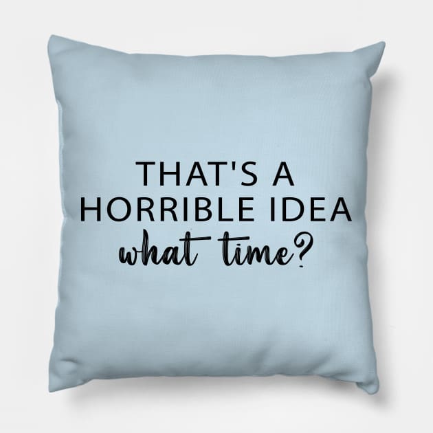 That's A Horrible Idea What Time? Pillow by printalpha-art