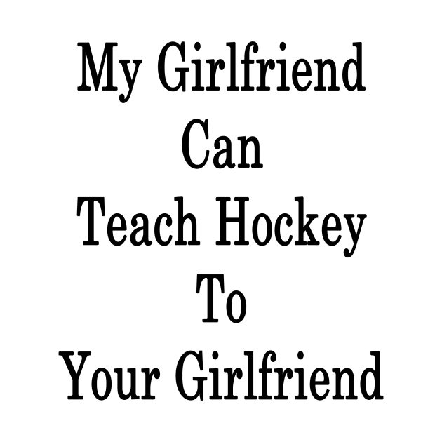 My Girlfriend Can Teach Hockey To Your Girlfriend by supernova23