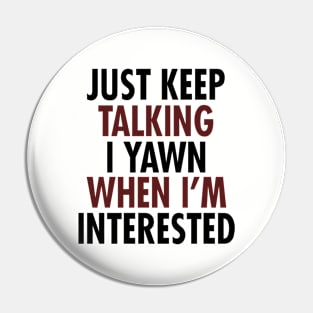 Just Keep Talking I Yawn When I'm Interested Pin