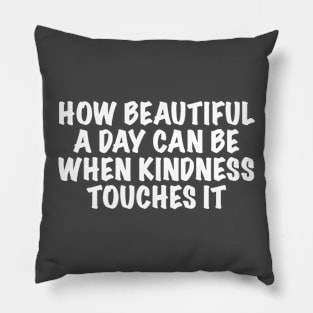 How beautiful a day can be when kindness touches it Pillow