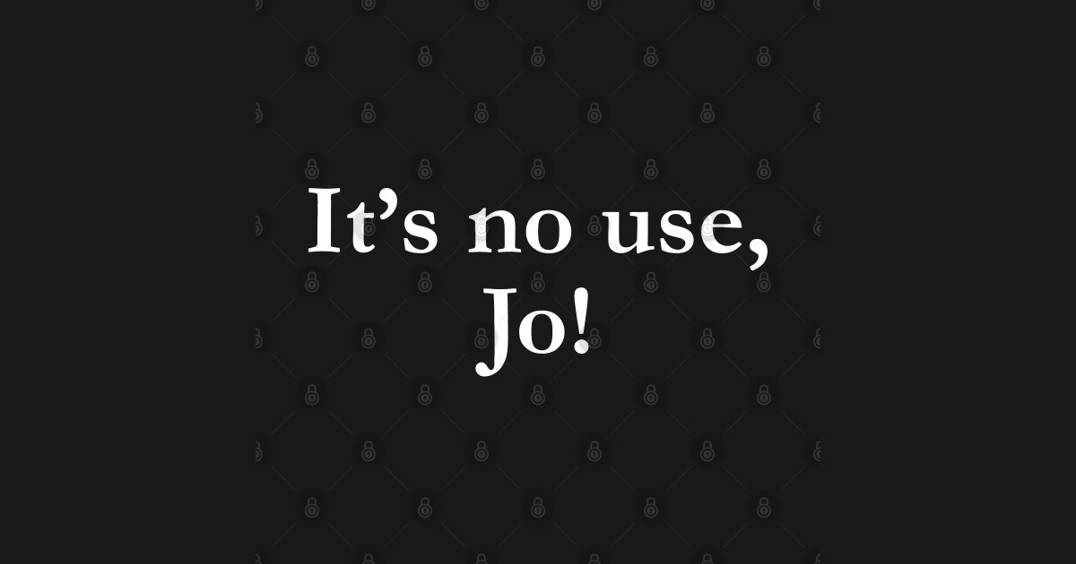 It's No Use Jo Little Women Jo Its No Use Jo TShirt TeePublic