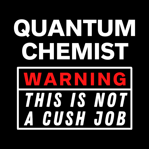 Quantum Chemist Warning this is not a cush job by Science Puns