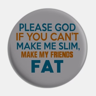 PLEASE GOD IF YOU CANT MAKE ME SLIM MAKE MY FRIENDS FAT Pin