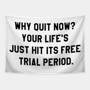 Why quit when you're on a free trial of life? Tapestry