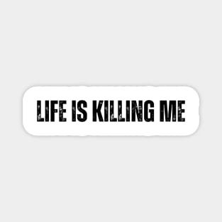 "LIFE IS KILLING ME" Magnet