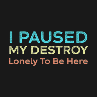 cool design funny text I Paused My Destroy Lonely To Be Here,Funny sayings for men and women T-Shirt