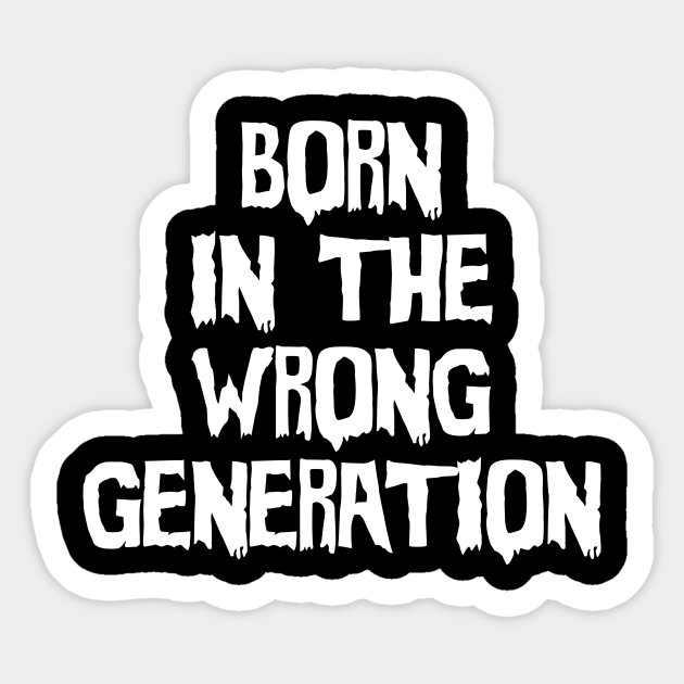 Born In The Wrong Generation Born In The Wrong Generation Sticker Teepublic Born In The Wrong Generation Born In The Wrong Generation Sticker Teepublic
