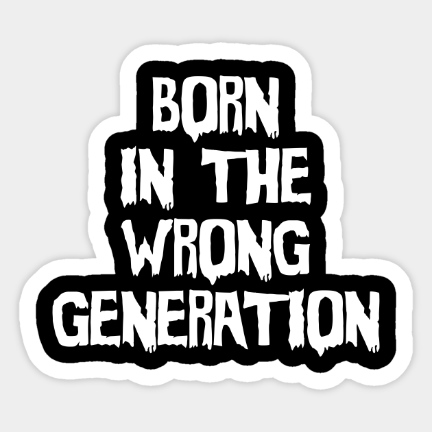 Born In The Wrong Generation Born In The Wrong Generation Sticker Teepublic