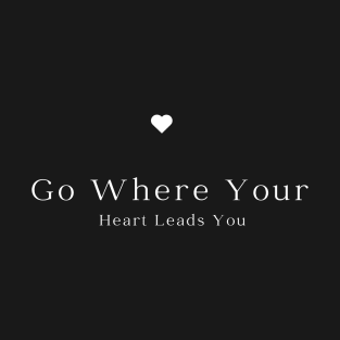 Go Where Your Heart Leads You T-Shirt