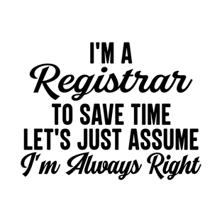 I'm A Registrar To Save Time Let's Just Assume I'm Always Right T-Shirt