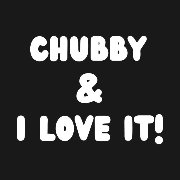 Chubby and I love it- a body positivity design by C-Dogg