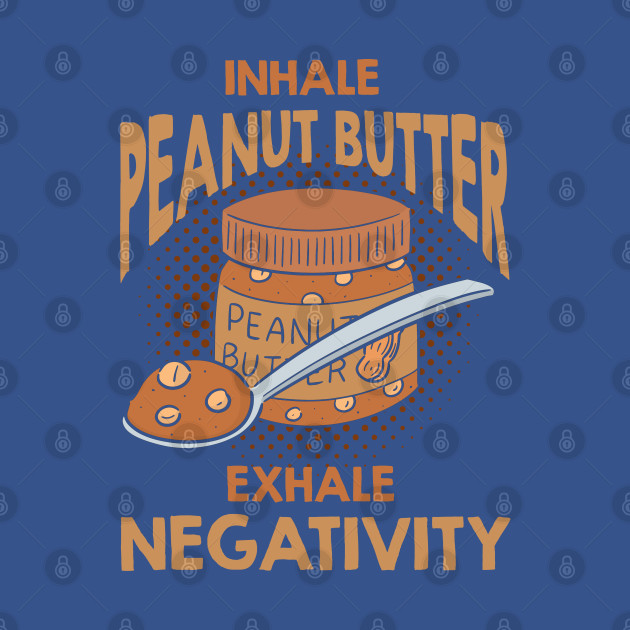 Inhale Peanut Butter Exhale Negativity - Peanut Butter - T-Shirt