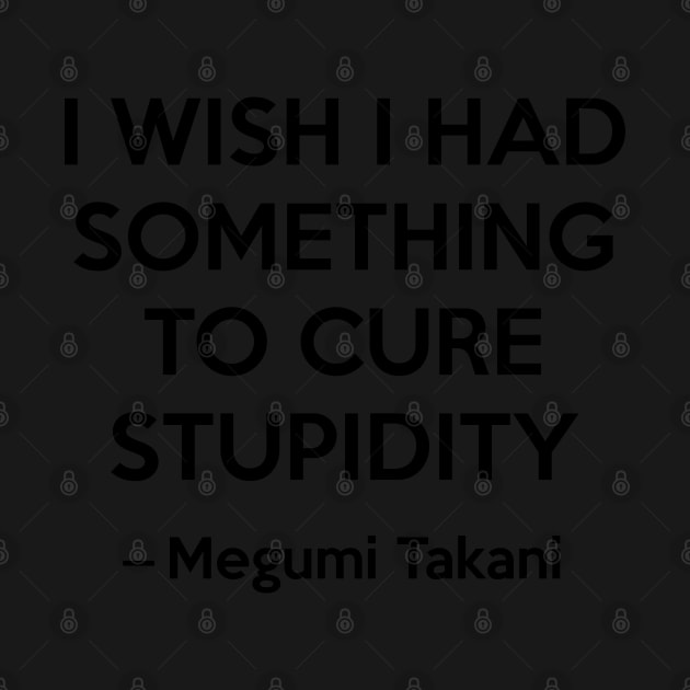 I wish i had something to cure stupidity - Megumi Takani by Elemesca