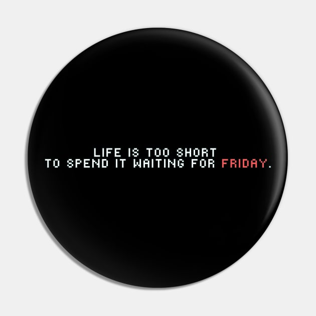 Life is too short to spend it waiting for Friday Pin by Mymoon