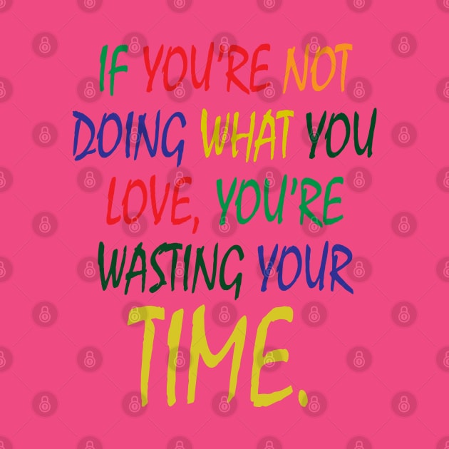 If You're Not Doing What You Love You're Wasting Your Time by ZeroOne