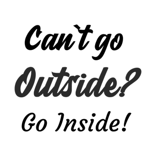 Can`t go outside? Go Inside! T-Shirt