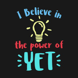 I Believe In The Power Of YET - growth mindset tshirt T-Shirt