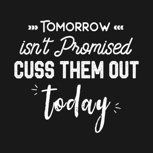 Tomorrow Isn't Promised Cuss Them Out Today Funny Sarcastic Saying T-Shirt