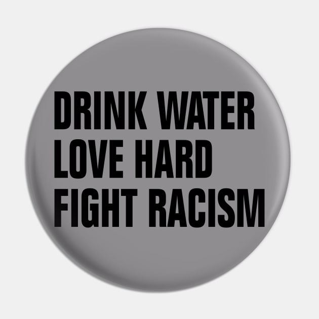 Drink Water Love Hard Fight Racism Pin by EmmaShirt