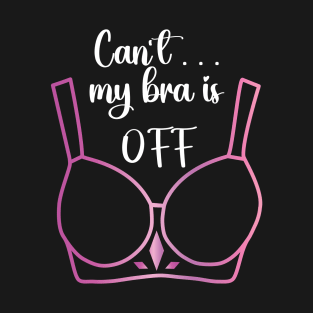 Can't my bra is off T-Shirt