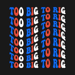 Too Big To Rig T-Shirt