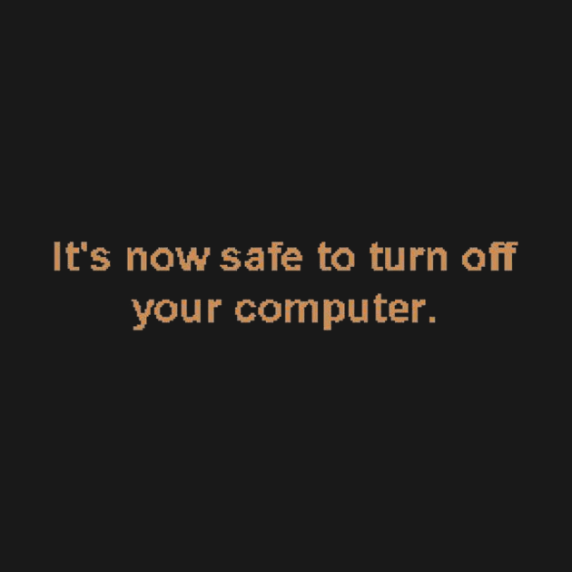 It's now safe to turn off your computer. by MysticTimeline