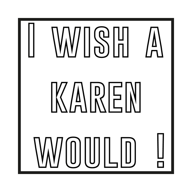 i wish a karen would by IRIS