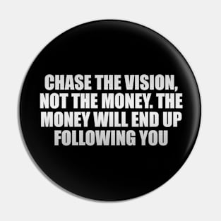 Chase the vision, not the money. The money will end up following you Pin