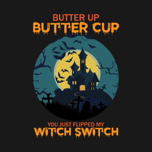 butter up buttercup you just flipped my witch switch T-Shirt