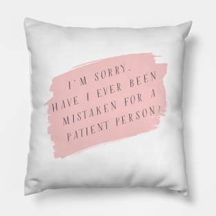 I'm sorry, have I ever been mistaken for a patient person? Pillow