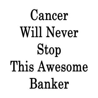 Cancer Will Never Stop This Awesome Banker T-Shirt