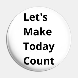 Let's Make Today Count Pin