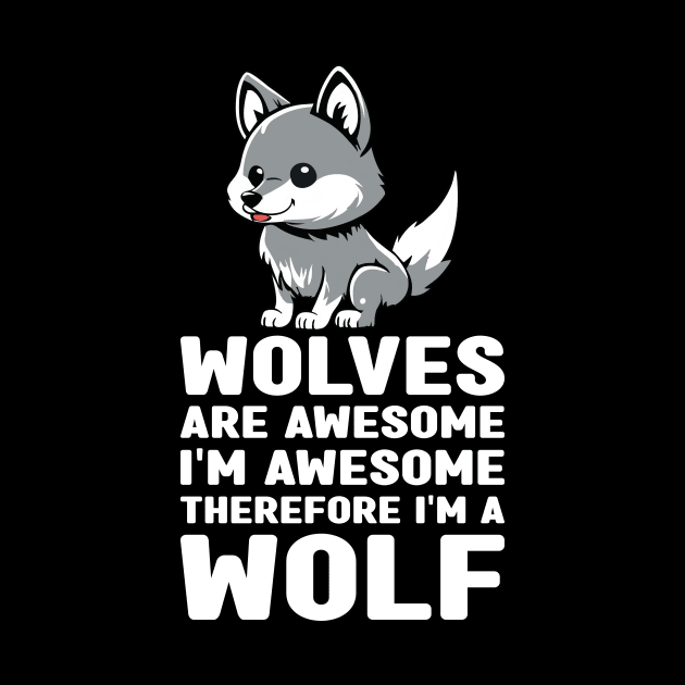 Funny Wolves Are Awesome I'm Awesome Therefore I'm a Wolf by MetalHoneyDesigns