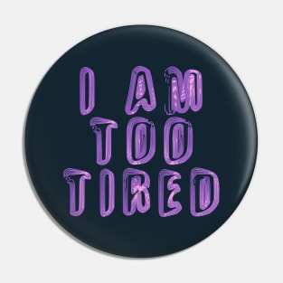 I Am Too Tired Pin