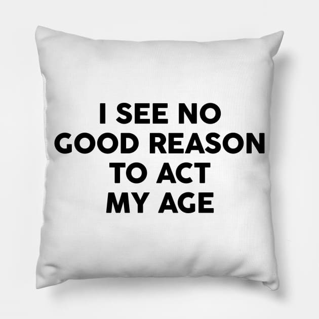 I see no good reason to act my age Pillow by FontfulDesigns