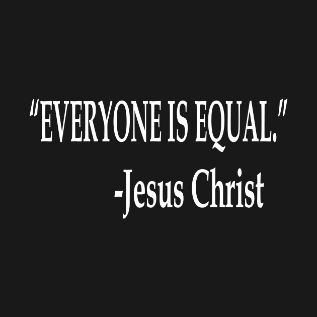 Everyone Is Equal Jesus Christ Quote - Jesus - T-Shirt | TeePublic